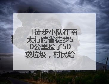 徒步小队在南太行跨省徒步50公里捡了50袋垃圾，村民给兑换补给物资和环保卫士勋章