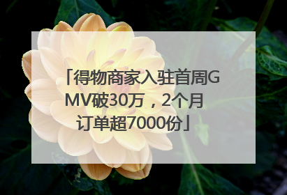 得物商家入驻首周GMV破30万，2个月订单超7000份