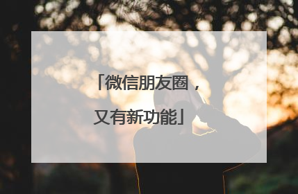 微信朋友圈，又有新功能