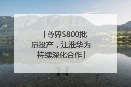 尊界S800批量投产，江淮华为持续深化合作