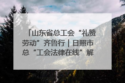 山东省总工会“礼赞劳动”齐鲁行｜日照市总“工会法律在线”解决职工愁“薪”事
