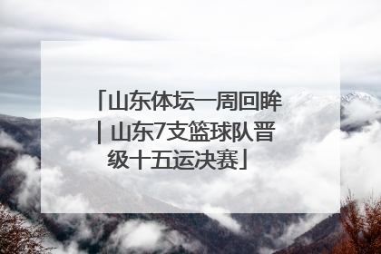 山东体坛一周回眸｜山东7支篮球队晋级十五运决赛