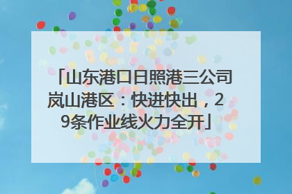山东港口日照港三公司岚山港区：快进快出，29条作业线火力全开