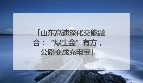 山东高速深化交能融合：“绿生金”有方，公路变成充电宝