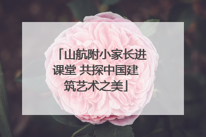 山航附小家长进课堂 共探中国建筑艺术之美