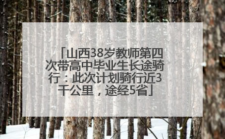 山西38岁教师第四次带高中毕业生长途骑行：此次计划骑行近3千公里，途经5省