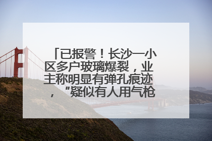 已报警！长沙一小区多户玻璃爆裂，业主称明显有弹孔痕迹，“疑似有人用气枪打鸟造成”
