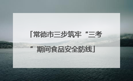 常德市三步筑牢“三考”期间食品安全防线
