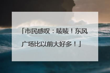 市民感叹：唛唛！东风广场比以前大好多！