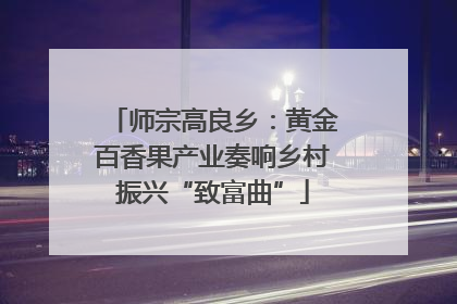 师宗高良乡：黄金百香果产业奏响乡村振兴“致富曲”