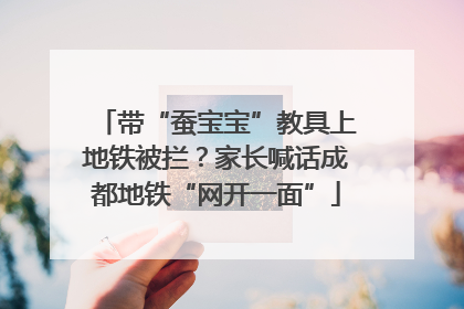 带“蚕宝宝”教具上地铁被拦？家长喊话成都地铁“网开一面”