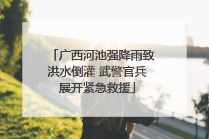 广西河池强降雨致洪水倒灌 武警官兵展开紧急救援