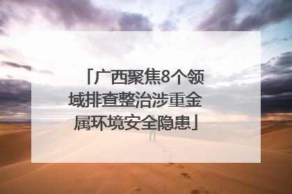 广西聚焦8个领域排查整治涉重金属环境安全隐患