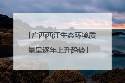 广西西江生态环境质量呈逐年上升趋势