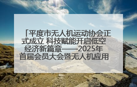 平度市无人机运动协会正式成立 科技赋能开启低空经济新篇章——2025年首届会员大会暨无人机应用发展论坛成功举办