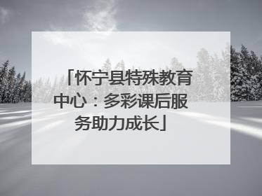 怀宁县特殊教育中心：多彩课后服务助力成长