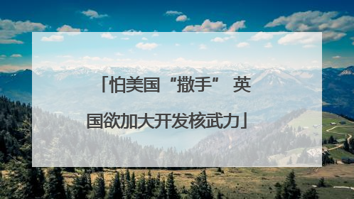 怕美国“撒手” 英国欲加大开发核武力