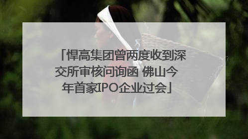 悍高集团曾两度收到深交所审核问询函 佛山今年首家IPO企业过会
