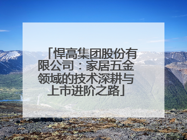 悍高集团股份有限公司：家居五金领域的技术深耕与上市进阶之路