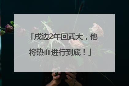 戍边2年回武大，他将热血进行到底！
