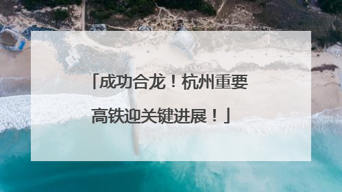 成功合龙！杭州重要高铁迎关键进展！