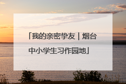 我的亲密挚友｜烟台中小学生习作园地