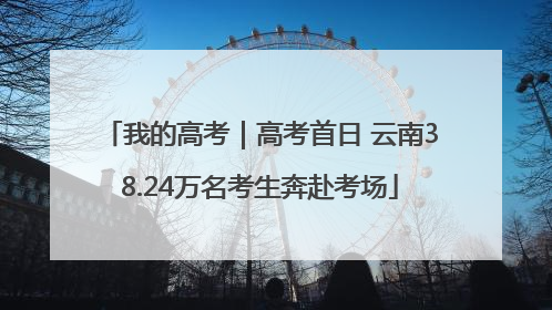 我的高考｜高考首日 云南38.24万名考生奔赴考场
