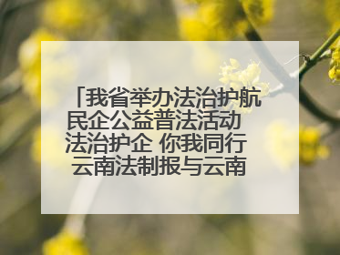 我省举办法治护航民企公益普法活动 法治护企 你我同行 云南法制报与云南省民营企业家协会携手共建“媒体+协会+企业”法治服务生态圈