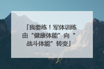 我要练！军体训练由“健康体能”向“战斗体能”转变