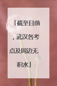 截至目前，武汉各考点及周边无积水