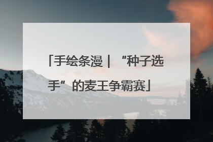 手绘条漫｜“种子选手”的麦王争霸赛