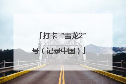 打卡“雪龙2”号（记录中国）
