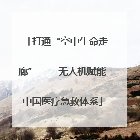 打通“空中生命走廊”——无人机赋能中国医疗急救体系