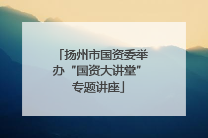 扬州市国资委举办“国资大讲堂” 专题讲座