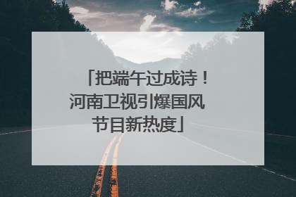 把端午过成诗！河南卫视引爆国风节目新热度