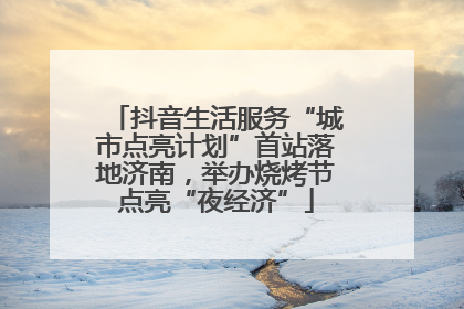 抖音生活服务“城市点亮计划”首站落地济南，举办烧烤节点亮“夜经济”