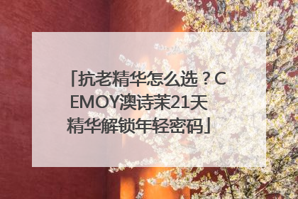 抗老精华怎么选？CEMOY澳诗茉21天精华解锁年轻密码