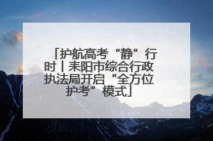 护航高考“静”行时丨耒阳市综合行政执法局开启“全方位护考”模式