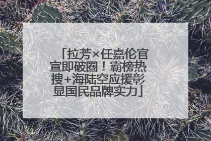 拉芳×任嘉伦官宣即破圈！霸榜热搜+海陆空应援彰显国民品牌实力
