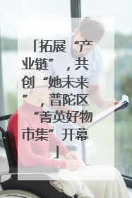拓展“产业链”，共创“她未来”，普陀区“菁英好物市集”开幕