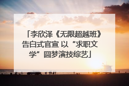 李欣泽《无限超越班》告白式官宣 以“求职文学”圆梦演技综艺