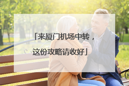 来厦门机场中转，这份攻略请收好