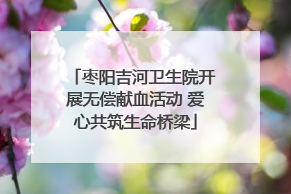 枣阳吉河卫生院开展无偿献血活动 爱心共筑生命桥梁