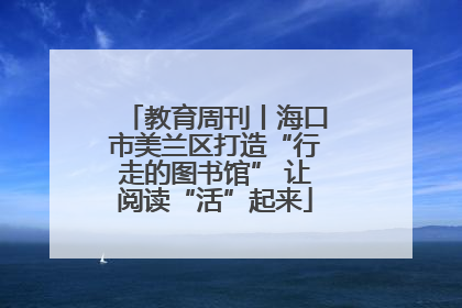 教育周刊丨海口市美兰区打造“行走的图书馆” 让阅读“活”起来