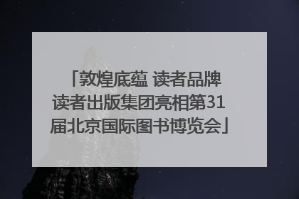 敦煌底蕴 读者品牌 读者出版集团亮相第31届北京国际图书博览会