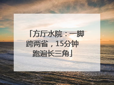 方厅水院：一脚跨两省，15分钟跑遍长三角