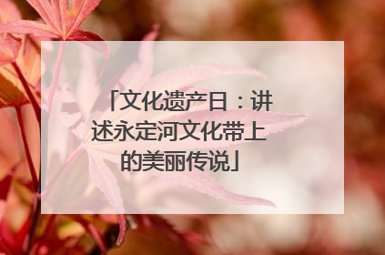 文化遗产日：讲述永定河文化带上的美丽传说