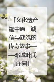 文化遗产耀中原｜诚信与建筑的传奇故事——邓城叶氏庄园