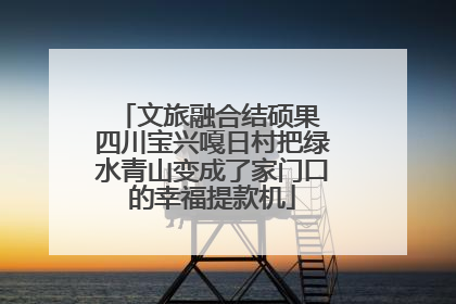 文旅融合结硕果 四川宝兴嘎日村把绿水青山变成了家门口的幸福提款机