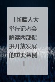 新疆人大举行记者会解读两部促进开放发展的重要条例